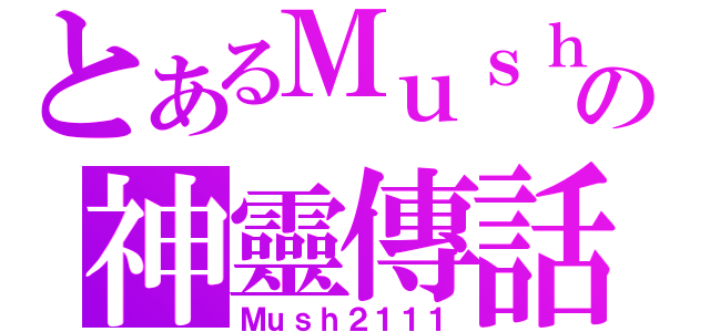 とあるＭｕｓｈの神靈傳話者（Ｍｕｓｈ２１１１）