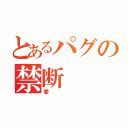 とあるパグの禁断（愛）