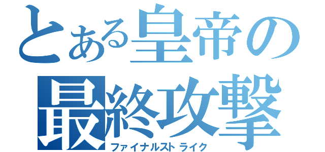 とある皇帝の最終攻撃（ファイナルストライク）