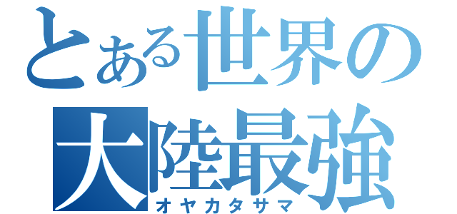 とある世界の大陸最強（オヤカタサマ）