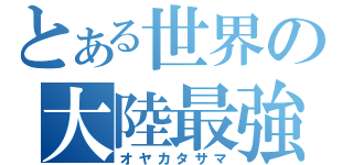 とある世界の大陸最強（オヤカタサマ）