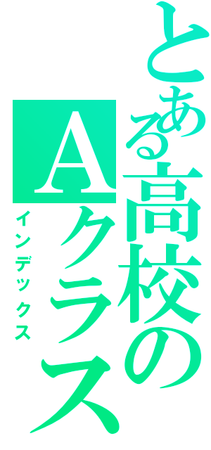 とある高校のＡクラス（インデックス）