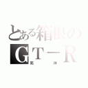 とある箱根のＧＴ－Ｒ（死神）