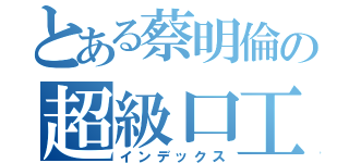 とある蔡明倫の超級口工（インデックス）