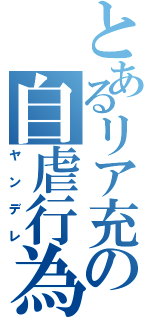 とあるリア充の自虐行為（ヤンデレ）