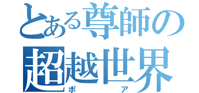 とある尊師の超越世界（ポア）