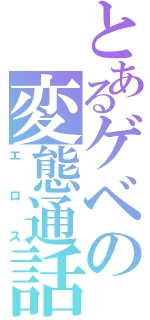 とあるゲベの変態通話（エロス）