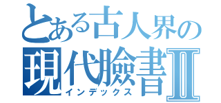 とある古人界の現代臉書Ⅱ（インデックス）