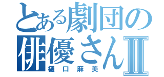 とある劇団の俳優さんⅡ（樋口麻美）