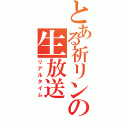 とある祈リンの生放送（リアルタイム）