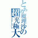 とある魔理沙の超光極大砲（マスタースパーク）