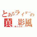 とあるライダーの真 影風（［騎士之炎］）