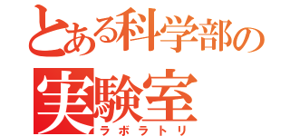 とある科学部の実験室（ラボラトリ）