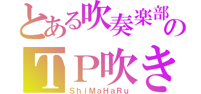 とある吹奏楽部のＴＰ吹き（ＳｈｉＭａＨａＲｕ）