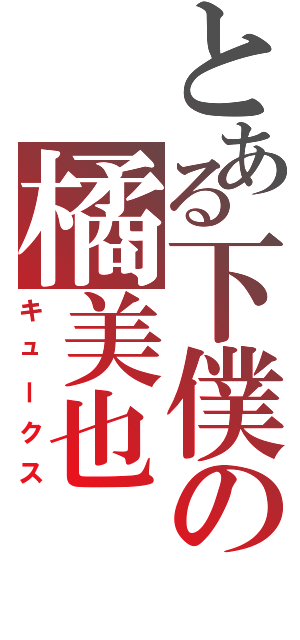 とある下僕の橘美也（キュークス）