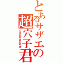 とあるサザエの超穴子君（ぶるああああああ）