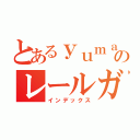 とあるｙｕｍａ〔ゆーま〕のレールガン研究所（インデックス）