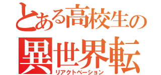 とある高校生の異世界転生（リアクトベーション）