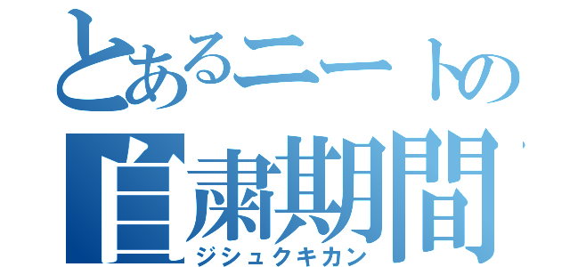 とあるニートの自粛期間（ジシュクキカン）