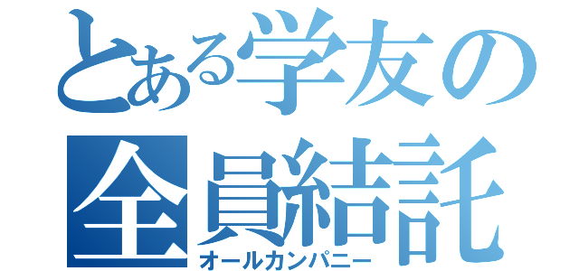 とある学友の全員結託（オールカンパニー）