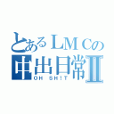 とあるＬＭＣの中出日常Ⅱ（ＯＨ ＳＨ！Ｔ）