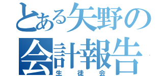 とある矢野の会計報告（生徒会）