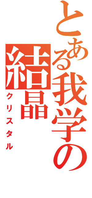 とある我学の結晶（クリスタル）