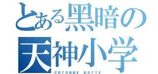 とある黑暗の天神小学（ｃｏｒｓｅｐｙ ｐａｒｔｙ）