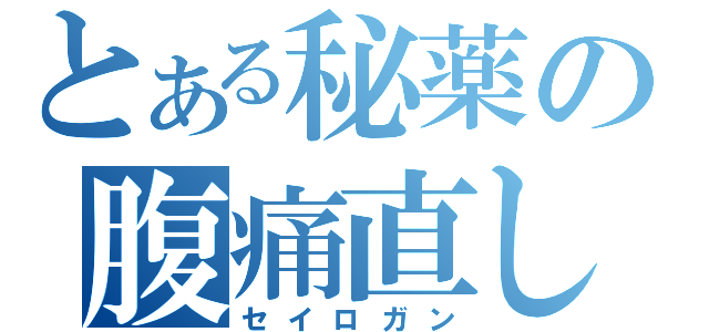 とある秘薬の腹痛直し（セイロガン）