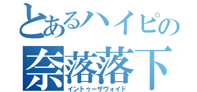 とあるハイピの奈落落下（イントゥーザヴォイド）