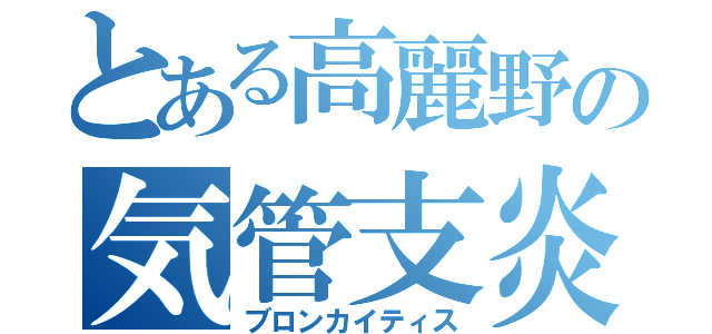 とある高麗野の気管支炎（ブロンカイティス）