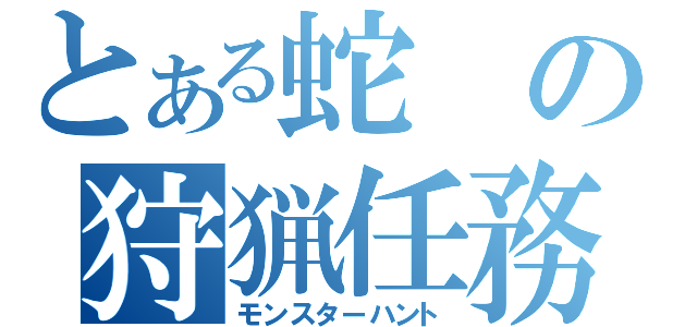 とある蛇の狩猟任務（モンスターハント）