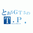 とあるＧＴ５のＴ．Ｐ．Ｐ（パッシングポイント）