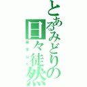 とあるみどりの日々徒然草（基本ねた）