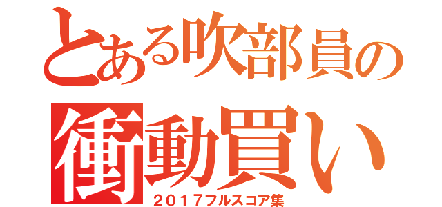 とある吹部員の衝動買い（２０１７フルスコア集）