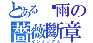 とある淚雨の薔薇斷章（インデックス）