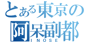 とある東京の阿呆副都知事（ＩＮＯＳＥ）