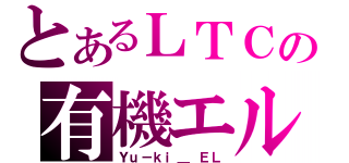 とあるＬＴＣの有機エル（Ｙｕ－ｋｉ＿ ＥＬ）