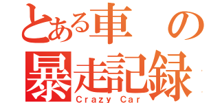 とある車の暴走記録（Ｃｒａｚｙ Ｃａｒ）