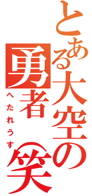 とある大空の勇者（笑）（へたれうす）