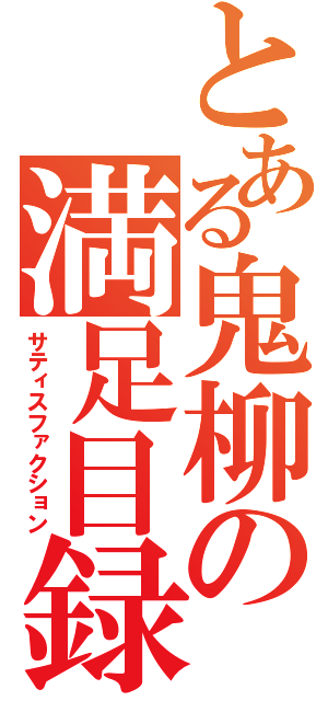 とある鬼柳の満足目録（サティスファクション）