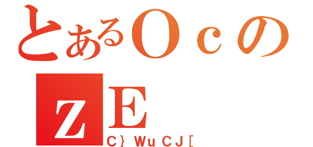 とあるＯｃのｚＥ（Ｃ｝ＷｕＣＪ［）