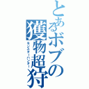 とあるボブの獲物超狩（モンスターハンター）