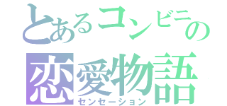 とあるコンビニ店員の恋愛物語（センセーション）