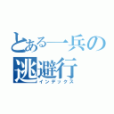 とある一兵の逃避行（インデックス）