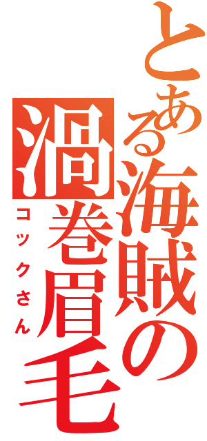 とある海賊の渦巻眉毛（コックさん）