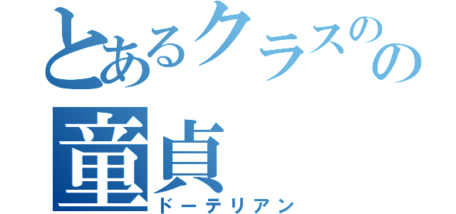 とあるクラスのの童貞（ドーテリアン）