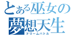 とある巫女の夢想天生（ドリームバトル）