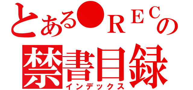 とある●ＲＥＣの禁書目録（インデックス）