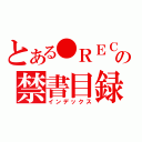 とある●ＲＥＣの禁書目録（インデックス）